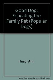 Good Dog: Educating the Family Pet (Popular Dogs)