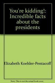 You're kidding!: Incredible facts about the presidents