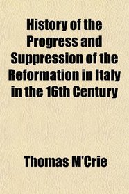History of the Progress and Suppression of the Reformation in Italy in the 16th Century