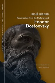 Resurrection from the Underground: Feodor Dostoevsky (Studies Violence Mimesis & Culture)
