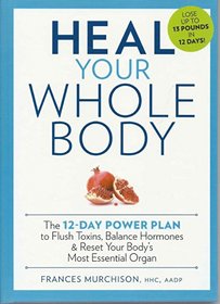Heal Your Whole Body: The 12-Day Power Plan to Flush Toxins, Balance Hormones, and Reset Your Body's Most Essential Organ