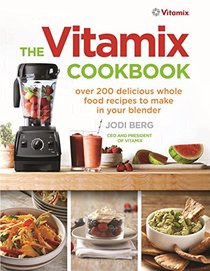 The Vitamix Cookbook: Over 200 Delicious Whole Food Recipes to Make in Your Blender