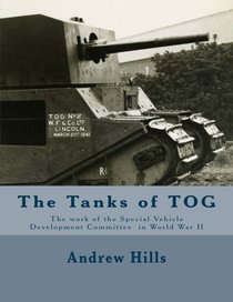 The Tanks of TOG: The work, designs, and tanks of the Special Vehicle Development Committee in World War II