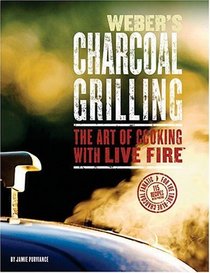 Weber's Charcoal Grilling: The Art of Cooking With Live Fire