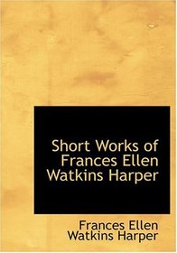 Short Works of Frances Ellen Watkins Harper (Large Print Edition)