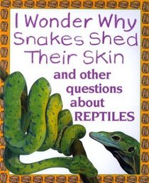 I Wonder Why Snakes Shed Their Skin : and Other Questions About Reptiles (I Wonder Why)