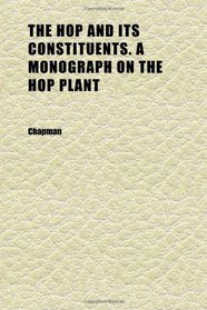 The Hop and Its Constituents. a Monograph on the Hop Plant