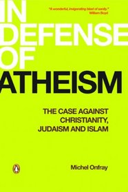 In Defense of Atheism: The Case Against Christianity, Judaism and Islam