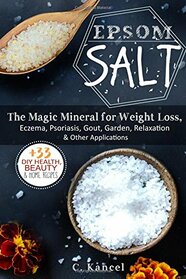 Epsom Salt: The Magic Mineral for Weight Loss, Eczema, Psoriasis, Gout, Garden, Relaxation & Other Applications (+33 DIY Top Health, Beauty & Home Recipes) (Magnesium, Acne, Natural Hair Care)
