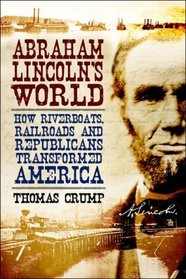 Abraham Lincoln's World: How Riverboats, Railroads and Republicans Transformed America