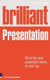 Brilliant Presentation Revised: What the Best Presenters Know, Do and Say (Brilliant Business)