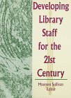 Developing Library Staff for the 21st Century (Monograph Published in the Simultaneously As the Journal of Library Administration , Vol 17, No 1)