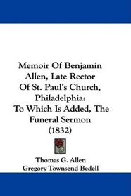 Memoir Of Benjamin Allen, Late Rector Of St. Paul's Church, Philadelphia: To Which Is Added, The Funeral Sermon (1832)