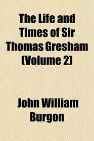 The Life and Times of Sir Thomas Gresham (Volume 2)