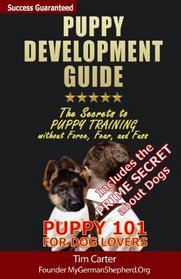 Puppy Development Guide - Puppy 101 for Dog Lovers: The Secrets to Puppy Training without Force, Fear, and Fuss (New Dog Series) (Volume 4)