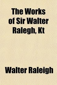The Works of Sir Walter Ralegh, Kt