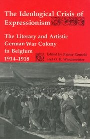The Ideological Crisis of Expressionism: The Literary and Artistic German War Colony in Belgium 1914-1918 (Studies in German Literature, Linguistics, and Culture)