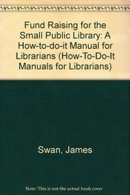 Fundraising for the Small Public Library: A How-To-Do-It Manual for Librarians (How-to-Do-It Manuals for Libraries)