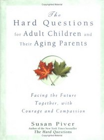 The Hard Questions For Adult Children And Their Aging Parents: 100 Essential Questions For Facing The Future Together, with Courage and Compassion