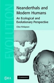 Neanderthals and Modern Humans : An Ecological and Evolutionary Perspective (Cambridge Studies in Biological and Evolutionary Anthropology)