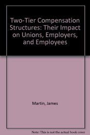 Two-Tier Compensation Structures: Their Impact on Unions, Employers, and Employees