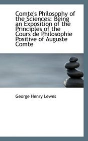 Comte's Philosophy of the Sciences: Being an Exposition of the Principles of the Cours de Philosophi