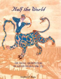 Half the World: The Social Architecture of Safavid Isfahan, 1590-1722 (Islamic Art and Architecture Series, V. 9)