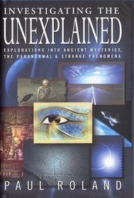 Investigating the Unexplained: Explorations into Ancient Histories, the Paranormal and Strange Phenomena