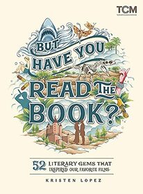 But Have You Read the Book?: 52 Literary Gems That Inspired Our Favorite Films (Turner Classic Movies)