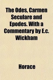 The Odes, Carmen Seculare and Epodes. With a Commentary by E.c. Wickham