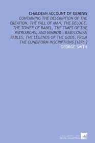 Chaldean Account of Genesis: Containing the Description of the Creation, the Fall of Man, the Deluge, the Tower of Babel, the Times of the Patriarchs, ... From the Cuneiform Inscriptions [1876 ]