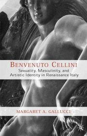 Benvenuto Cellini : Sexuality, Masculinity, and Artistic Identity in Renaissance Italy
