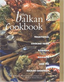 The Balkan Cookbook : Traditional Cooking from Romania, Bulgaria and the Balkan Countries
