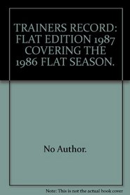 TRAINERS RECORD: FLAT EDITION 1987 COVERING THE 1986 FLAT SEASON.