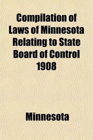 Compilation of Laws of Minnesota Relating to State Board of Control 1908