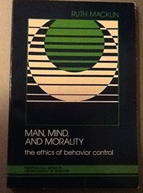 Man, Mind, and Morality: The Ethics of Behavior Control (Prentice-Hall series in the philosophy of medicine)
