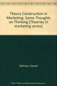 Theory Construction in Marketing: Some Thoughts on Thinking (Theories in marketing series)