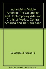 Indian Art in Middle America: Pre-Columbian and Contemporary Arts and Crafts of Mexico, Central America and the Caribbean