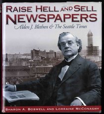 Raise Hell and Sell Newspapers: Alden J. Blethen & the Seattle Times