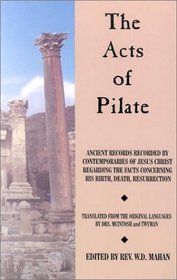 Acts of Pilate: And Ancient Records Recorded by Contemporaries of Jesus Christ Regarding the Facts Concerning His Birth, Death, Resurrection