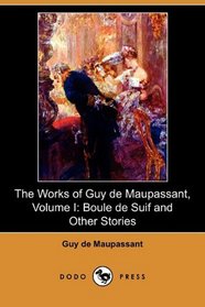 The Works of Guy de Maupassant, Volume I: Boule de Suif and Other Stories (Dodo Press)