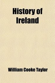 History of Ireland; From the Anglo-Norman Invasion Till the Union of the Country With Great Britain