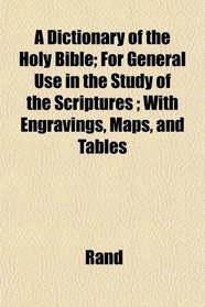 A Dictionary of the Holy Bible; For General Use in the Study of the Scriptures ; With Engravings, Maps, and Tables