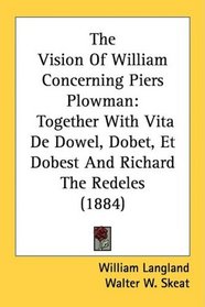 The Vision Of William Concerning Piers Plowman: Together With Vita De Dowel, Dobet, Et Dobest And Richard The Redeles (1884)