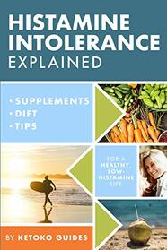 Histamine Intolerance Explained: 12 Steps To Building a Healthy Low Histamine Lifestyle, featuring the best low histamine supplements and low histamine diet (The Histamine Intolerance Series)