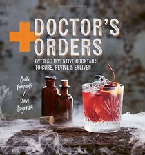 Doctor's Orders: Over 50 inventive cocktails to cure, revive & enliven