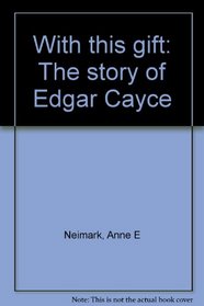 With this gift: The story of Edgar Cayce