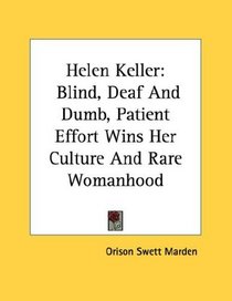 Helen Keller: Blind, Deaf And Dumb, Patient Effort Wins Her Culture And Rare Womanhood