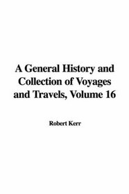 A General History and Collection of Voyages and Travels, Volume 16