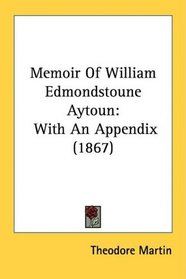 Memoir Of William Edmondstoune Aytoun: With An Appendix (1867)